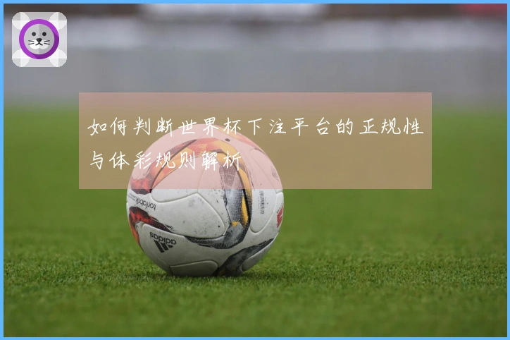 如何判断世界杯下注平台的正规性与体彩规则解析