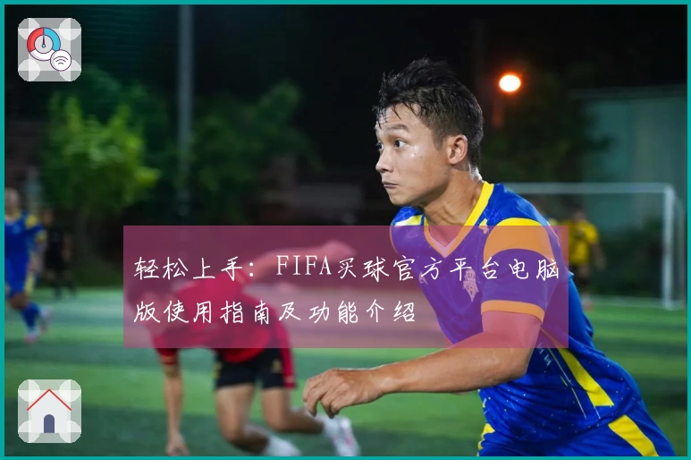 轻松上手：FIFA买球官方平台电脑版使用指南及功能介绍
