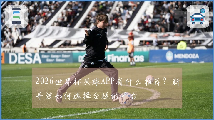 2026世界杯买球APP有什么推荐？新手该如何选择合适的平台