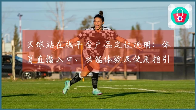 买球站在线平台产品定位说明：体育直播入口、功能体验及使用指引