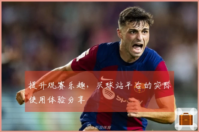 提升观赛乐趣，买球站平台的实际使用体验分享