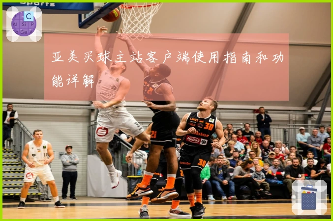 亚美买球主站客户端使用指南和功能详解