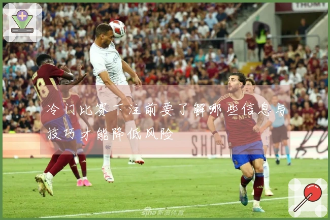 冷门比赛下注前要了解哪些信息与技巧才能降低风险