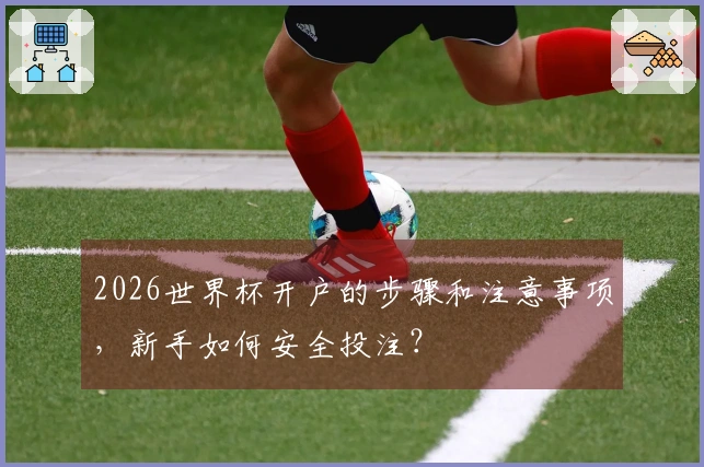 2026世界杯开户的步骤和注意事项，新手如何安全投注？