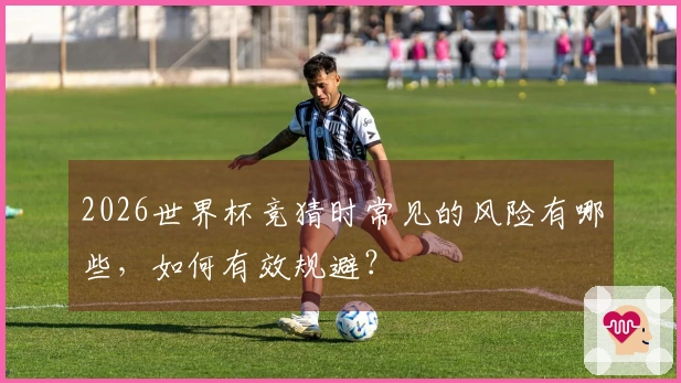 2026世界杯竞猜时常见的风险有哪些，如何有效规避？