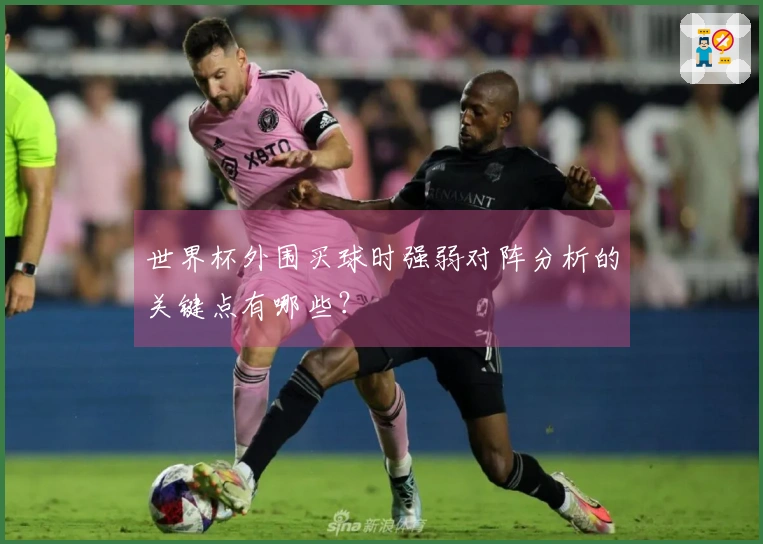 世界杯外围买球时强弱对阵分析的关键点有哪些？