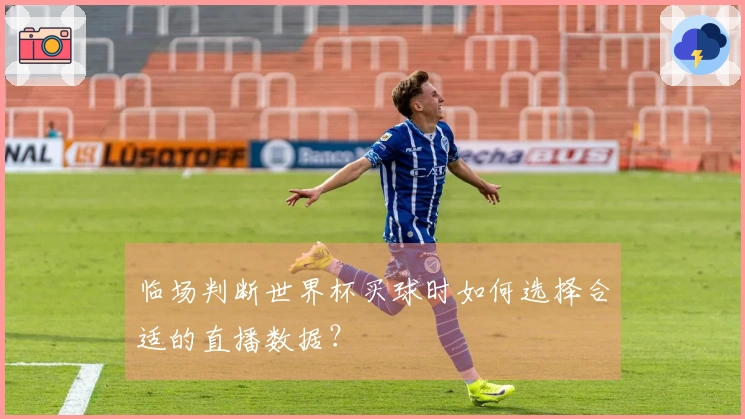 临场判断世界杯买球时如何选择合适的直播数据？