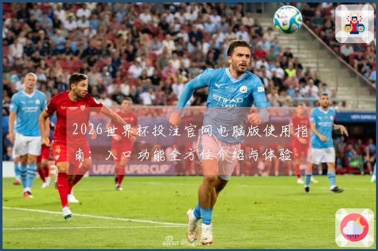 2026世界杯投注官网电脑版使用指南：入口功能全方位介绍与体验
