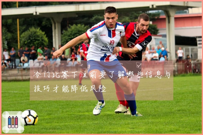 冷门比赛下注前要了解哪些信息与技巧才能降低风险
