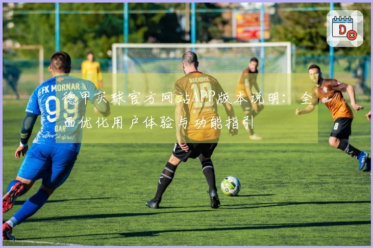 德甲买球官方网站APP版本说明：全面优化用户体验与功能指引