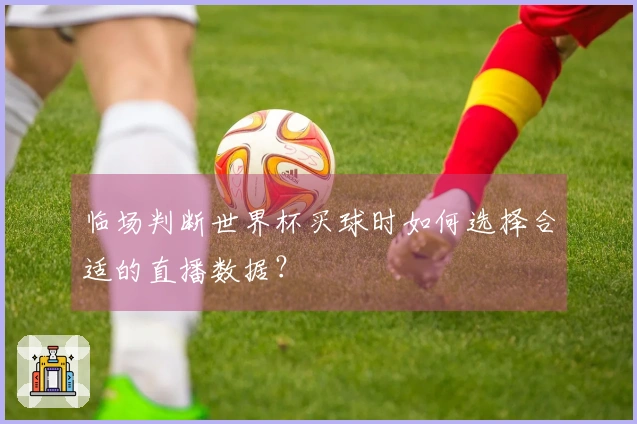 临场判断世界杯买球时如何选择合适的直播数据?