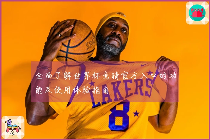 全面了解世界杯竞猜官方入口的功能及使用体验指南