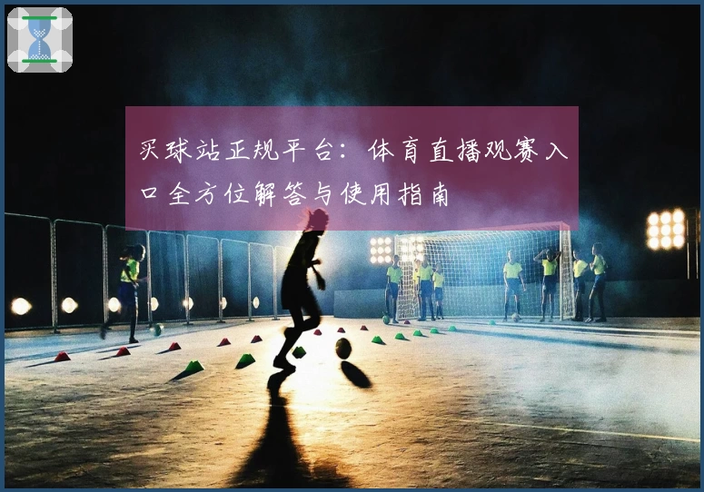 买球站正规平台：体育直播观赛入口全方位解答与使用指南