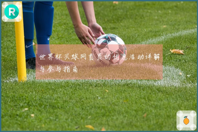 世界杯买球网首页的优惠活动详解与参与指南