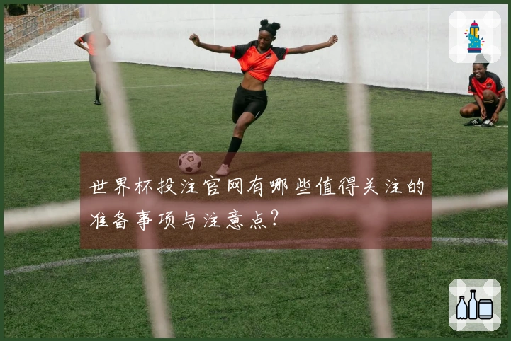 世界杯投注官网有哪些值得关注的准备事项与注意点？