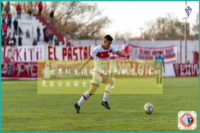 买世界杯竞猜前如何判断首存活动是否合法安全？