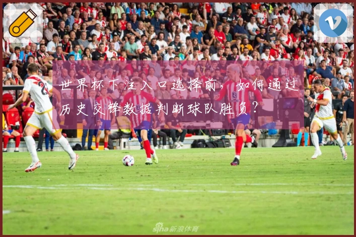 世界杯下注入口选择前，如何通过历史交锋数据判断球队胜负？