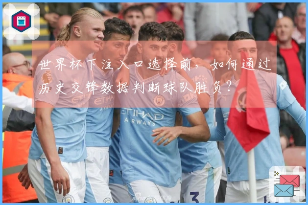 世界杯下注入口选择前，如何通过历史交锋数据判断球队胜负？