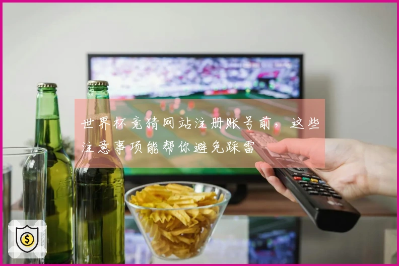 世界杯竞猜网站注册账号前，这些注意事项能帮你避免踩雷