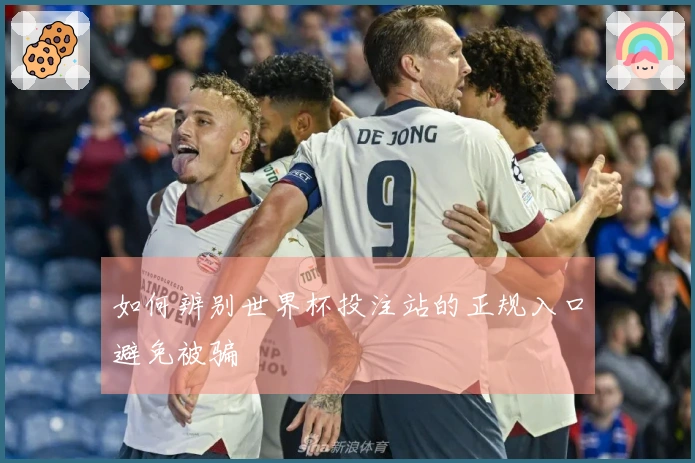 如何辨别世界杯投注站的正规入口避免被骗